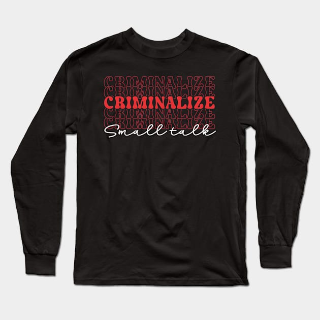 criminalize small talk Long Sleeve T-Shirt by TheDesignDepot
